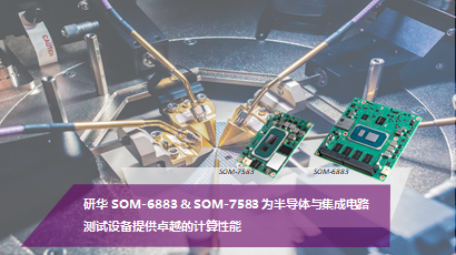 研华SOM-6883 & SOM-7583为半导体与集成电路测试设备提供优异计算性能