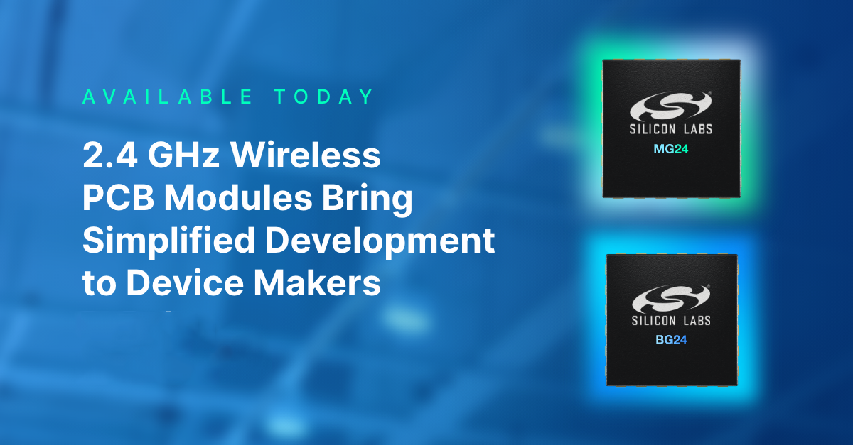 Silicon Labs推出全新的2.4 GHz无线PCB模块,为物联网设备制造商提供更快速、更简捷的开发过程