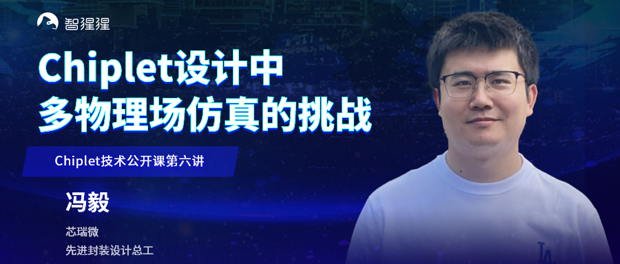 芯瑞微先进封装设计总工冯毅：Chiplet设计中多物理场仿真的挑战｜公开课预告